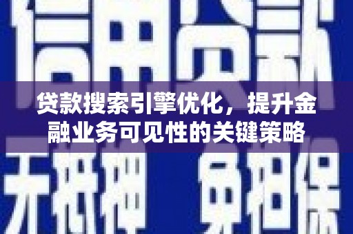 保康贷款搜索引擎优化，提升金融业务可见性的关键策略