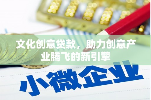 保康文化创意贷款，助力创意产业腾飞的新引擎