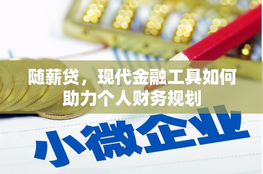 保康随薪贷，现代金融工具如何助力个人财务规划