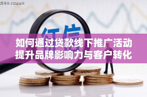保康如何通过贷款线下推广活动提升品牌影响力与客户转化率