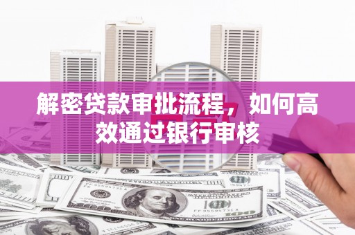保康解密贷款审批流程，如何高效通过银行审核