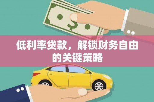 保康低利率贷款，解锁财务自由的关键策略