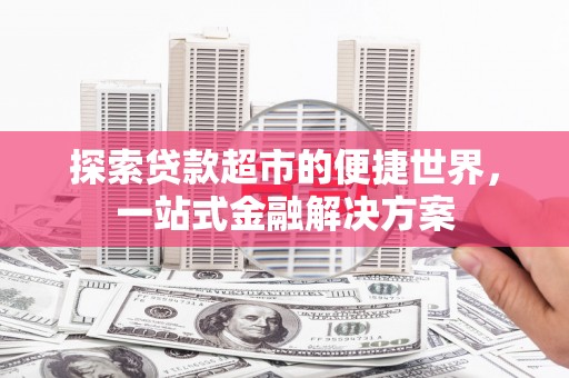 保康探索贷款超市的便捷世界，一站式金融解决方案