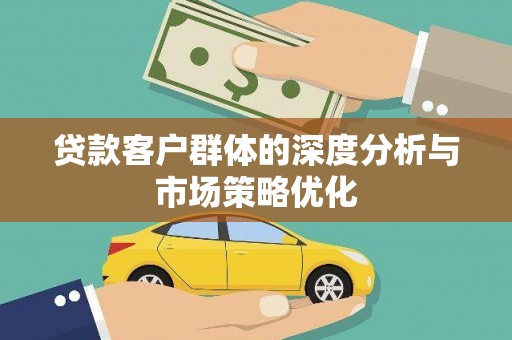 保康贷款客户群体的深度分析与市场策略优化