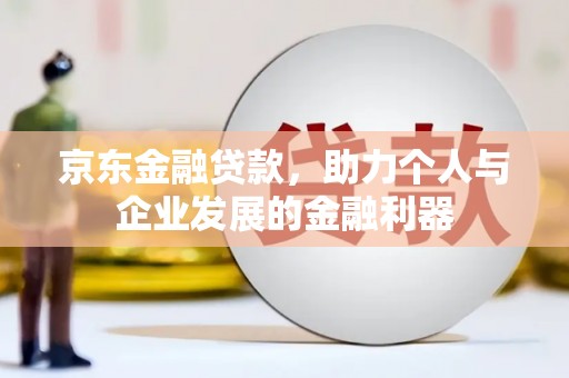 保康京东金融贷款，助力个人与企业发展的金融利器