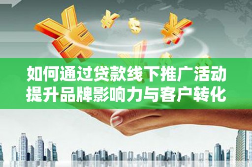保康如何通过贷款线下推广活动提升品牌影响力与客户转化率