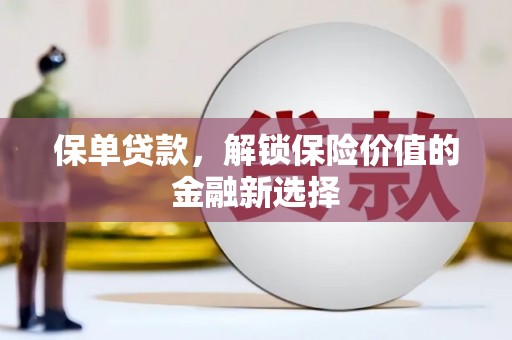 保康保单贷款，解锁保险价值的金融新选择