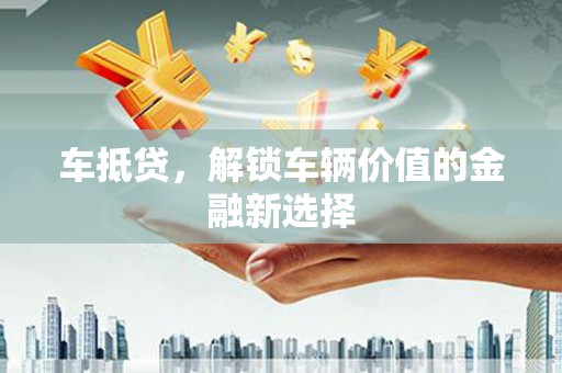 保康车抵贷，解锁车辆价值的金融新选择