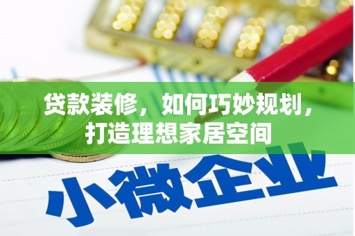 保康贷款装修，如何巧妙规划，打造理想家居空间