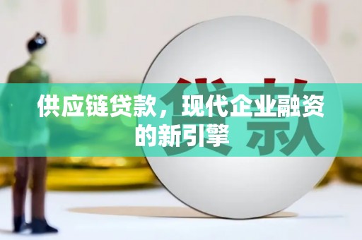 保康供应链贷款，现代企业融资的新引擎