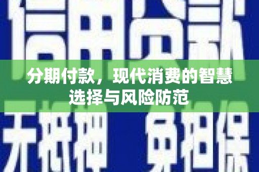保康分期付款，现代消费的智慧选择与风险防范