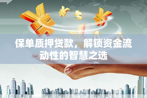 保康保单质押贷款，解锁资金流动性的智慧之选