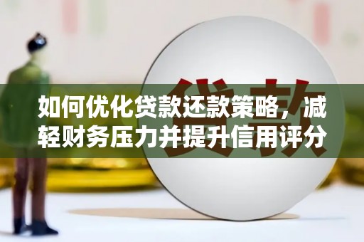 保康如何优化贷款还款策略，减轻财务压力并提升信用评分