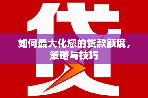 保康如何最大化您的贷款额度，策略与技巧