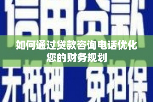 保康如何通过贷款咨询电话优化您的财务规划