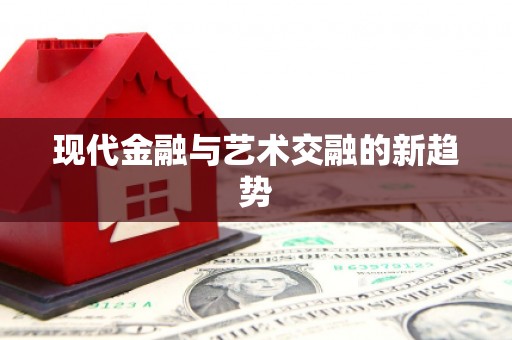 保康现代金融与艺术交融的新趋势