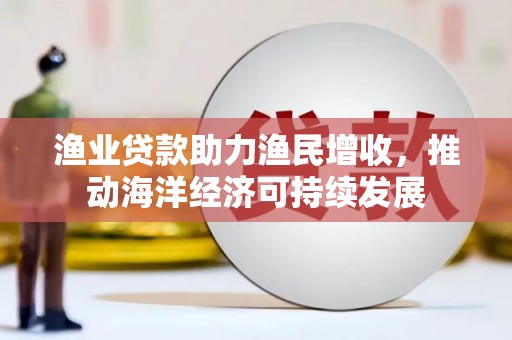 保康渔业贷款助力渔民增收，推动海洋经济可持续发展