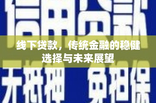 保康线下贷款，传统金融的稳健选择与未来展望
