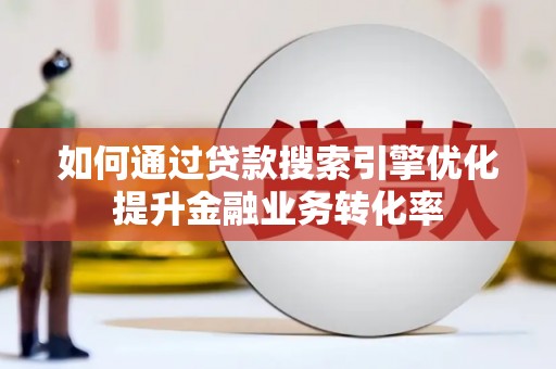 保康如何通过贷款搜索引擎优化提升金融业务转化率