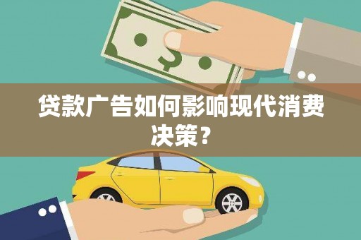 保康贷款广告如何影响现代消费决策？