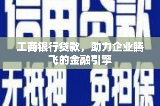 保康工商银行贷款，助力企业腾飞的金融引擎