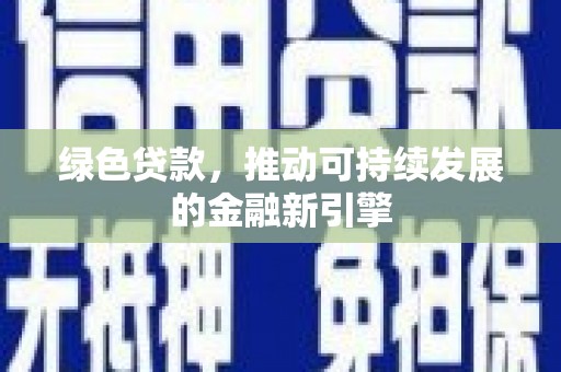 保康绿色贷款，推动可持续发展的金融新引擎