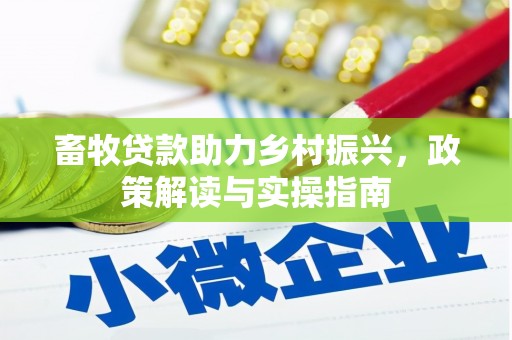 保康畜牧贷款助力乡村振兴，政策解读与实操指南