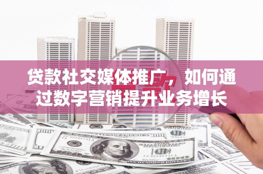 保康贷款社交媒体推广，如何通过数字营销提升业务增长