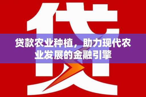 保康贷款农业种植，助力现代农业发展的金融引擎