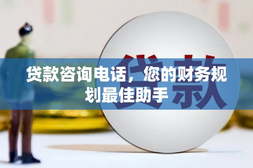 保康贷款咨询电话，您的财务规划最佳助手