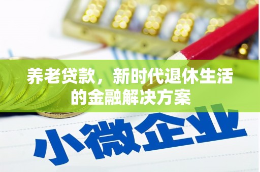 保康养老贷款，新时代退休生活的金融解决方案