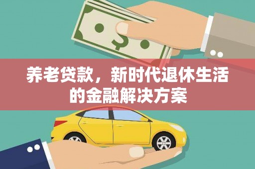 保康养老贷款，新时代退休生活的金融解决方案
