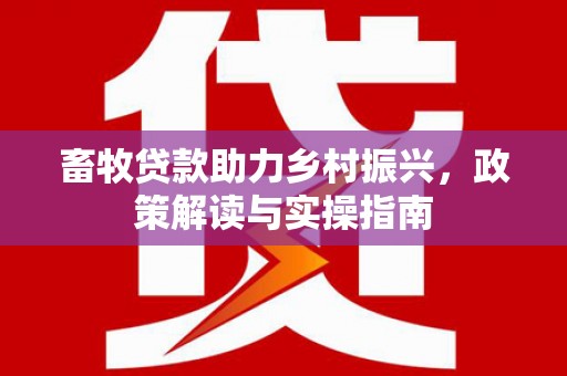 保康畜牧贷款助力乡村振兴，政策解读与实操指南