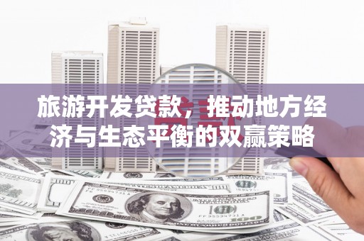 保康旅游开发贷款，推动地方经济与生态平衡的双赢策略
