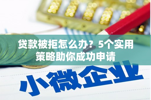 保康贷款被拒怎么办？5个实用策略助你成功申请