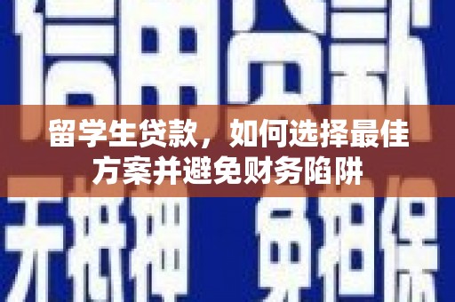 保康留学生贷款，如何选择最佳方案并避免财务陷阱