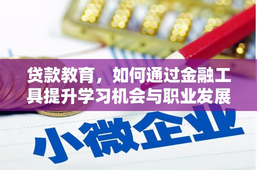 保康贷款教育，如何通过金融工具提升学习机会与职业发展