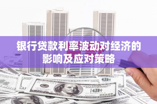 保康银行贷款利率波动对经济的影响及应对策略