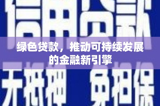 保康绿色贷款，推动可持续发展的金融新引擎