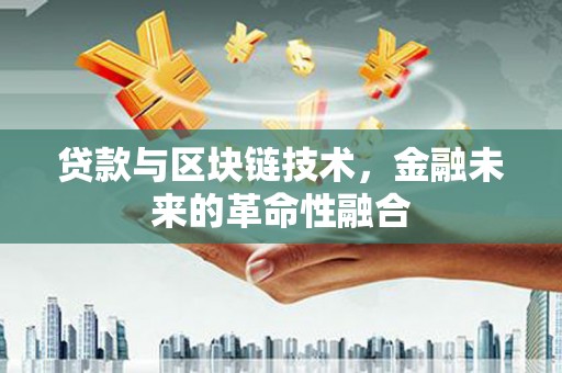 保康贷款与区块链技术，金融未来的革命性融合