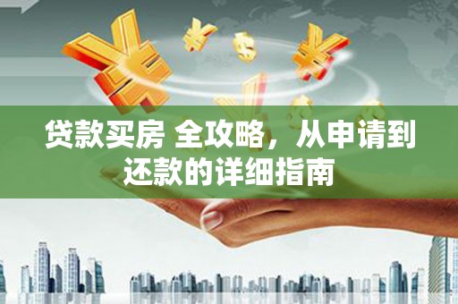 保康贷款买房 全攻略，从申请到还款的详细指南