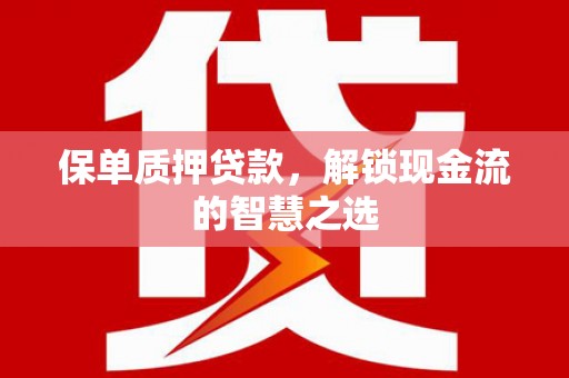 保康保单质押贷款，解锁现金流的智慧之选