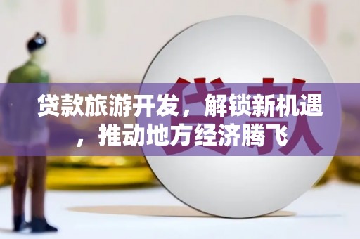 保康贷款旅游开发，解锁新机遇，推动地方经济腾飞