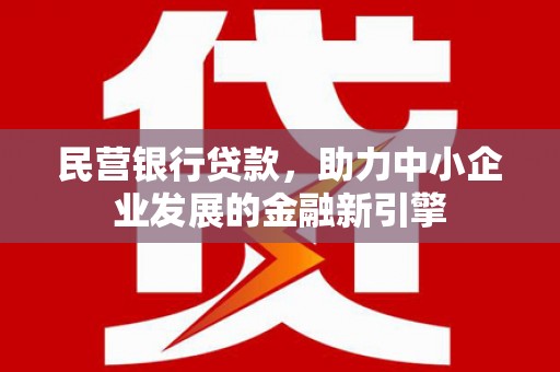 保康民营银行贷款，助力中小企业发展的金融新引擎