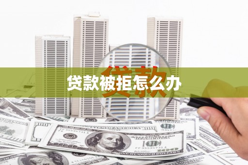 保康贷款被拒怎么办